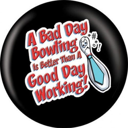 OnTheBall A Bad Day Bowling Is Better Than A Good Day Working Bowling Ball